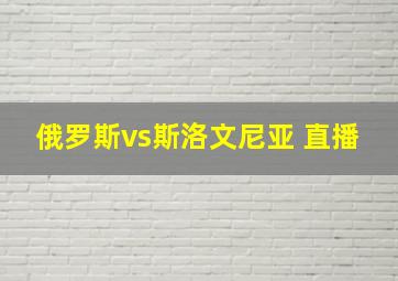 俄罗斯vs斯洛文尼亚 直播